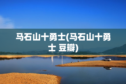 马石山十勇士(马石山十勇士 豆瓣)