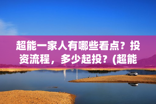 超能一家人有哪些看点？投资流程，多少起投？(超能一家人剧情)