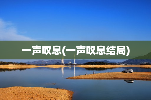 一声叹息(一声叹息结局)