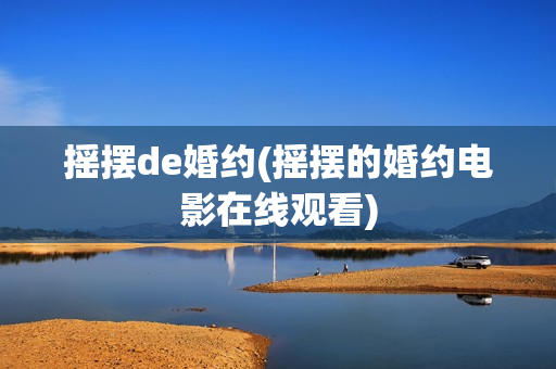 摇摆de婚约(摇摆的婚约电影在线观看)