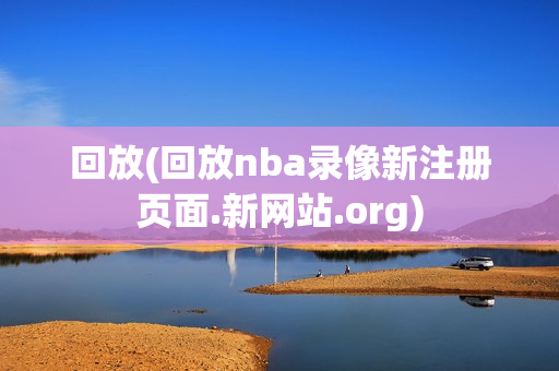 回放(回放nba录像新注册页面.新网站.org)