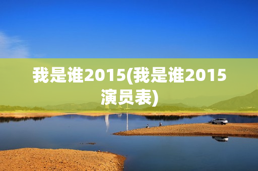 我是谁2015(我是谁2015演员表)