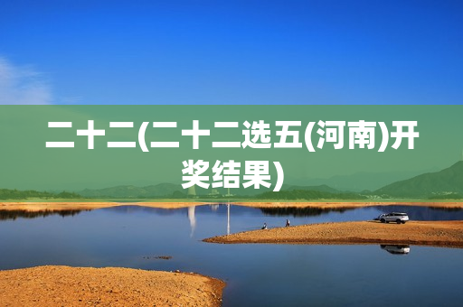 二十二(二十二选五(河南)开奖结果)