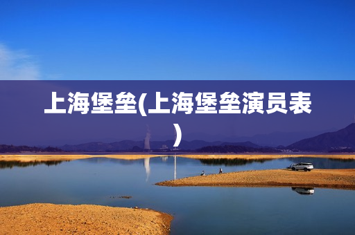 上海堡垒(上海堡垒演员表)