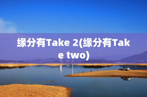 缘分有Take 2(缘分有Take two)