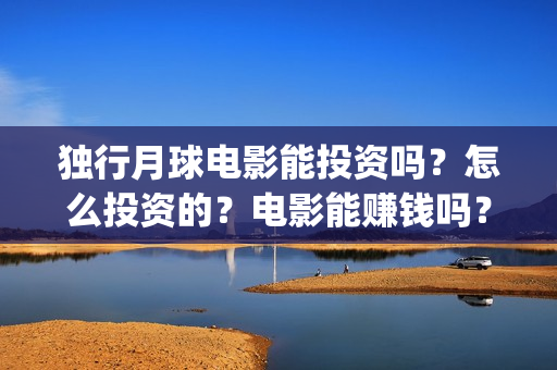 独行月球电影能投资吗？怎么投资的？电影能赚钱吗？(独行月球投资)