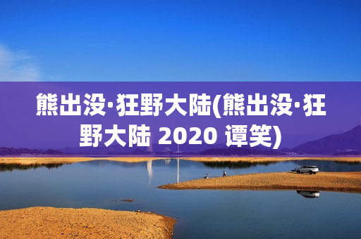 熊出没·狂野大陆(熊出没·狂野大陆 2020 谭笑)