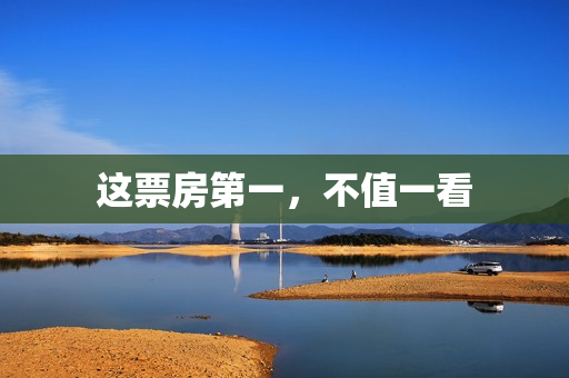 这票房第一，不值一看