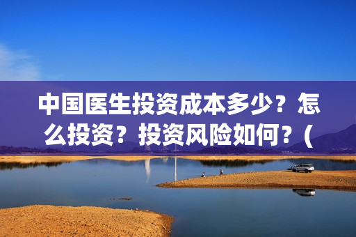 中国医生投资成本多少？怎么投资？投资风险如何？(中国医生投资项目)