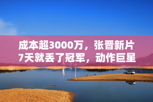 成本超3000万，张晋新片7天就丢了冠军，动作巨星之路被斩断？