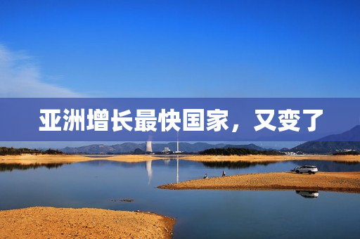 亚洲增长最快国家，又变了