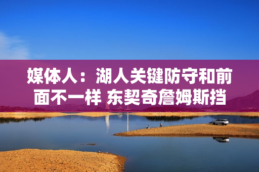 媒体人：湖人关键防守和前面不一样 东契奇詹姆斯挡拆现在是绝招