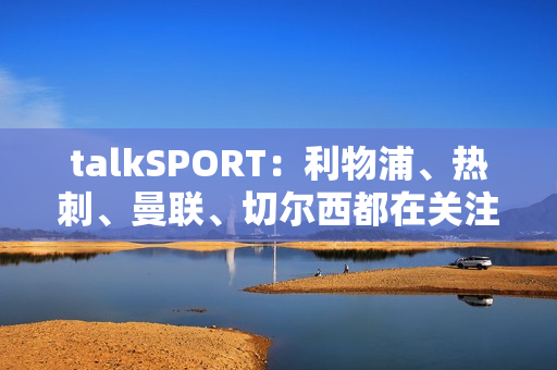 talkSPORT：利物浦、热刺、曼联、切尔西都在关注扬·迪奥曼德
