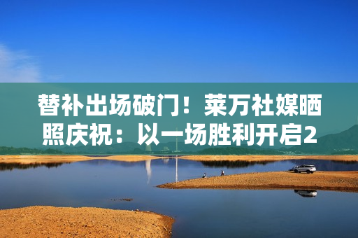 替补出场破门！莱万社媒晒照庆祝：以一场胜利开启2026年💪