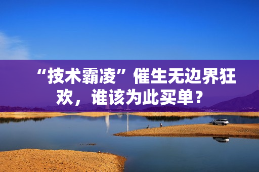 “技术霸凌”催生无边界狂欢，谁该为此买单？