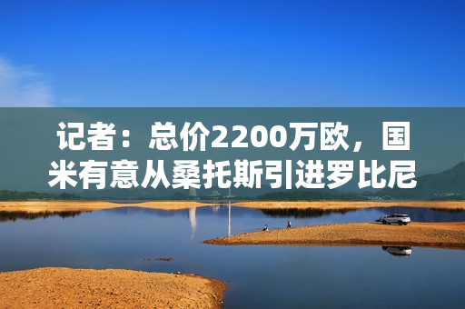 记者：总价2200万欧，国米有意从桑托斯引进罗比尼奥之子