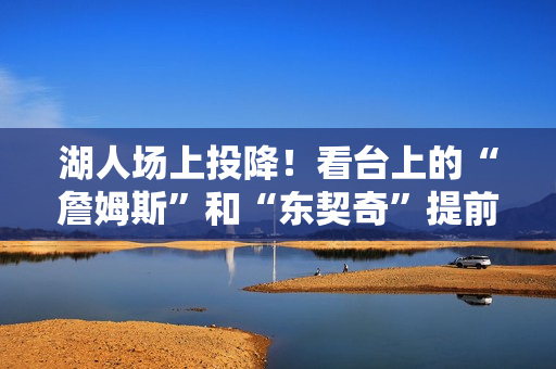 湖人场上投降！看台上的“詹姆斯”和“东契奇”提前退场