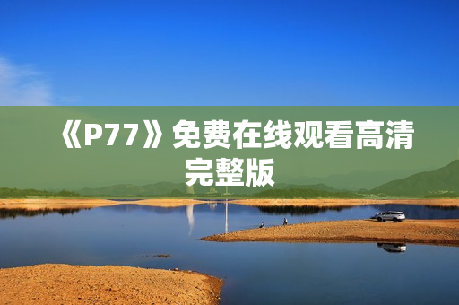 《P77》免费在线观看高清完整版