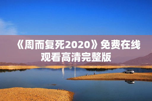 《周而复死2020》免费在线观看高清完整版