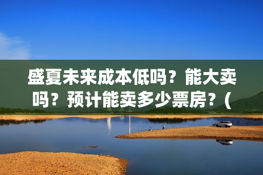 盛夏未来成本低吗？能大卖吗？预计能卖多少票房？(盛夏未来赔了)
