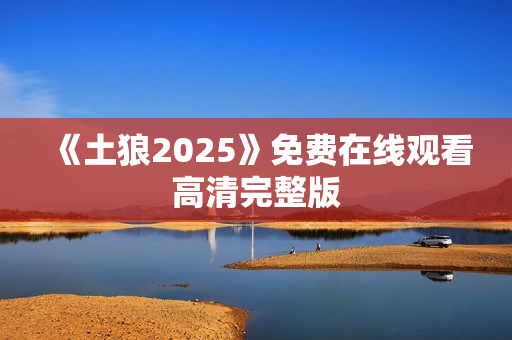 《土狼2025》免费在线观看高清完整版