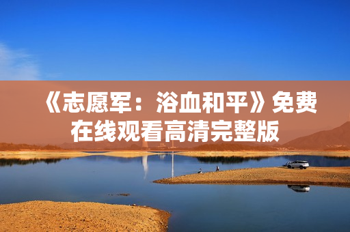 《志愿军：浴血和平》免费在线观看高清完整版