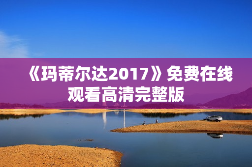 《玛蒂尔达2017》免费在线观看高清完整版