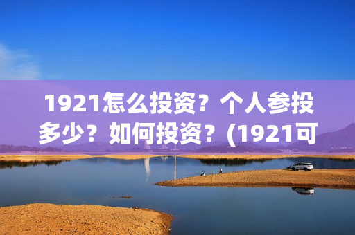 1921怎么投资？个人参投多少？如何投资？(1921可以投资吗)