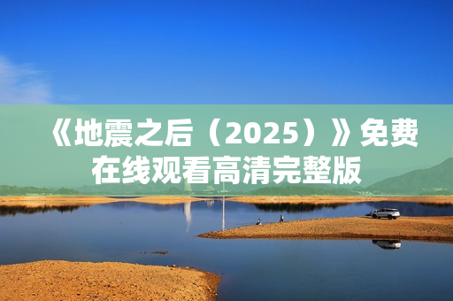 《地震之后（2025）》免费在线观看高清完整版
