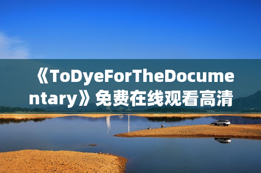 《ToDyeForTheDocumentary》免费在线观看高清完整版