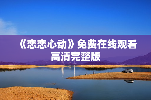 《恋恋心动》免费在线观看高清完整版