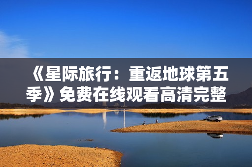 《星际旅行：重返地球第五季》免费在线观看高清完整版
