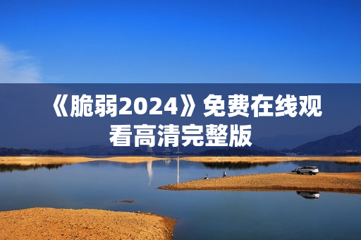 《脆弱2024》免费在线观看高清完整版