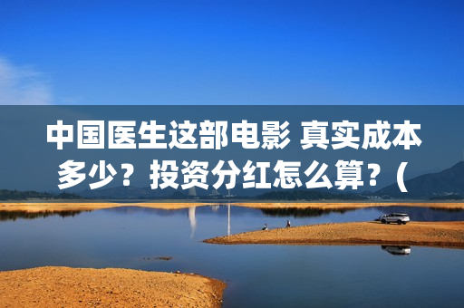 中国医生这部电影 真实成本多少？投资分红怎么算？(帮我找一下中国医生电影)
