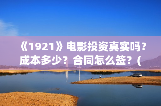 《1921》电影投资真实吗？成本多少？合同怎么签？(1921电影tc)