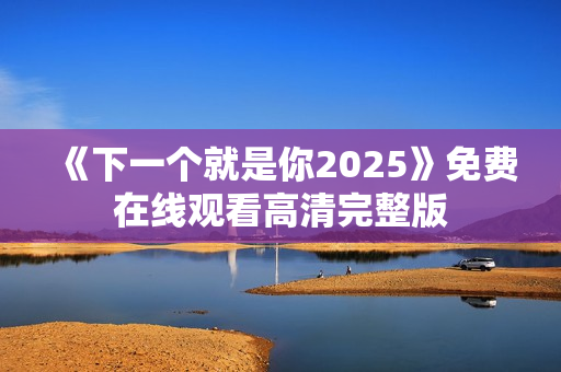 《下一个就是你2025》免费在线观看高清完整版