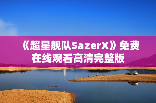 《超星舰队SazerX》免费在线观看高清完整版