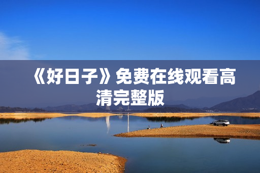 《好日子》免费在线观看高清完整版