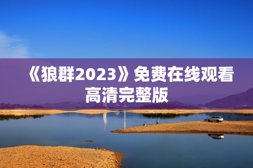 《狼群2023》免费在线观看高清完整版
