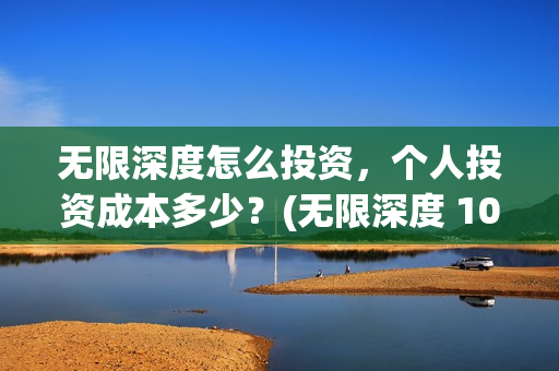 无限深度怎么投资，个人投资成本多少？(无限深度 1080p 下载)