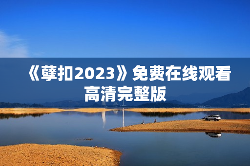 《孽扣2023》免费在线观看高清完整版
