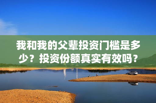 我和我的父辈投资门槛是多少？投资份额真实有效吗？(我和我的父辈最后宣布)