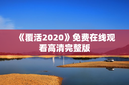 《覆活2020》免费在线观看高清完整版