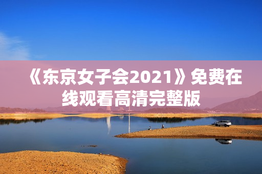 《东京女子会2021》免费在线观看高清完整版