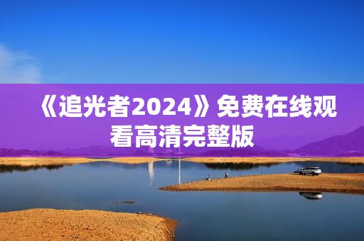 《追光者2024》免费在线观看高清完整版