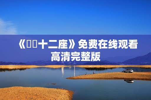 《囧囧十二座》免费在线观看高清完整版