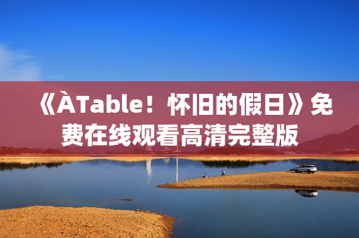 《ÀTable！怀旧的假日》免费在线观看高清完整版