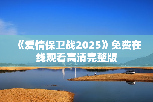 《爱情保卫战2025》免费在线观看高清完整版