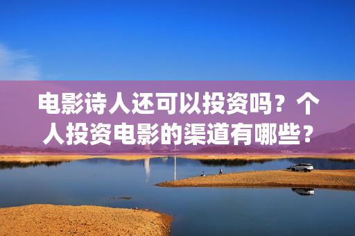 电影诗人还可以投资吗？个人投资电影的渠道有哪些？(电影诗人可以投资吗)