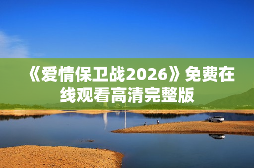《爱情保卫战2026》免费在线观看高清完整版